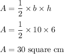 A = \dfrac{1}{2}\times b\times h\\\\A = \dfrac{1}{2}\times 10\times 6\\\\A = 30\text{ square cm}
