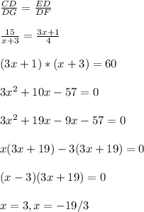\frac{CD}{DG}=\frac{ED}{DF}\\\\\frac{15}{x+3}=\frac{3x+1}{4}\\\\(3x+1)*(x+3)=60\\\\3x^{2} +10x-57=0\\\\3x^{2} +19x-9x-57=0\\\\x(3x+19) -3(3x+19)=0\\\\(x-3)(3x+19)=0\\\\x=3,x=-19/3