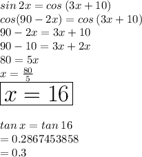 sin \: 2x = cos \: (3x + 10) \\ cos(90 - 2x) = cos \: (3x + 10)  \\ 90 - 2x = 3x + 10 \\ 90 - 10 = 3x + 2x \\ 80 = 5x \\ x =  \frac{80}{5}  \\  \huge \red{ \boxed{x = 16 \degree }}\\  \\ tan \: x = tan \: 16 \degree  \\ = 0.2867453858 \\  = 0.3