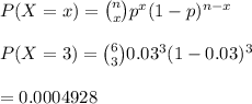 P(X=x)={n\choose x}p^x(1-p)^{n-x}\\\\P(X=3)={6\choose3}0.03^3(1-0.03)^3\\\\=0.0004928