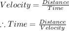 Velocity = \frac{Distance }{Time} \\\\\therefore  Time = \frac{Distance }{Velocity }