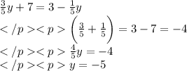 \frac{3}{5}y+7=3-\frac{1}{5}y\\\bigg(\frac{3}{5}+\frac{1}{5}\bigg)=3-7=-4\\\frac{4}{5}y=-4\\y=-5