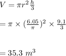 V=\pi r^2\frac{h}{3}\\\\=\pi\times(\frac{6.05}{\pi})^2\times \frac{9.1}{3}\\\\\\=35.3\ m^3