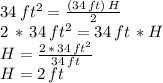 34 \,ft^2 = \frac{(34 \,ft)\,H}{2}\\2\,*\,34 \,ft^2 =34\,ft\,* H\\H=\frac{2\,*\,34 \,ft^2}{34\,ft}\\ H=2\,ft