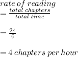 rate \: of \: reading  \\ =  \frac{total \: chapters}{total \: time}  \\  \\  =  \frac{24}{6}  \\  \\  = 4 \: chapters \: per \: hour