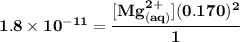 \mathbf{1.8 \times 10^{-11} = \dfrac{[Mg^{2+}_{(aq)}] (0.170)^2}{1}  }