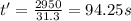 t'=\frac{2950}{31.3}=94.25 s