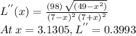 L^{''}(x)=\frac{\left( 98\right) \,\sqrt{\left( 49 - x^{2}\right) }}{{\left( 7 - x\right) }^{2}\,{\left( 7+x\right) }^{2}}\\At \:x=3.1305, L^{''}=0.3993