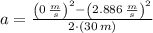 a = \frac{\left(0\,\frac{m}{s} \right)^{2}-\left(2.886\,\frac{m}{s} \right)^{2}}{2\cdot (30\,m)}
