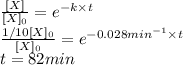\frac{[X]}{[X]_0}= e^{-k  \times t}\\\frac{1/10[X]_0}{[X]_0}= e^{-0.028min^{-1}  \times t}\\t=82min