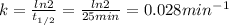 k = \frac{ln2}{t_{1/2}} =\frac{ln2}{25min} = 0.028 min^{-1}