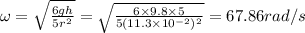 \omega=\sqrt{\frac{6gh}{5r^2}}=\sqrt{\frac{6\times 9.8\times 5}{5(11.3\times 10^{-2})^2}}=67.86 rad/s