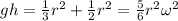 gh=\frac{1}{3}r^2+\frac{1}{2}r^2=\frac{5}{6}r^2\omega^2