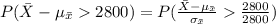 P(\bar X-\mu_{\bar x}2800)=P(\frac{\bar X-\mu_{\bar x}}{\sigma_{\bar x}}\frac{2800}{2800})\\
