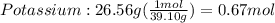 Potassium: 26.56g(\frac{1mol}{39.10g})= 0.67mol