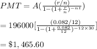PMT=A(\frac{(r/n)}{1-(1+\frac{r}{n})^{-nt}})\\\\=196000[\frac{(0.082/12)}{1-(1+\frac{0.082}{12})^{-12\times30}}]\\\\=\$1,465.60