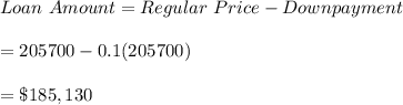 Loan \ Amount= Regular \ Price -Downpayment\\\\=205700-0.1(205700)\\\\=\$185,130