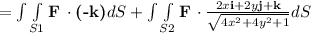 = \int\limits\int\limits_{S1} { \textbf{F}} \, \cdot \textbf{(-k)}d {S} + \int\limits\int\limits_{S2} { \textbf{F}} \, \cdot  \frac{2x \textbf{i} +2y \textbf{j} + \textbf{k}}{\sqrt{4x^2+4y^2+1} } d {S}