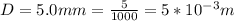 D = 5.0mm = \frac{5}{1000} = 5*10^{-3} m