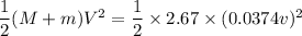 \dfrac{1}{2} (M + m) V^2 = \dfrac{1}{2}\times 2.67\times (0.0374 v)^2
