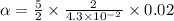 \alpha =\frac{5}{2}\times \frac{2}{4.3\times 10^{-2}}\times 0.02