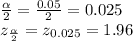 \frac{\alpha }{2}=\frac{0.05}{2} = 0.025\\  z_{\frac{\alpha }{2} }=z_{0.025}= 1.96