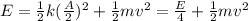 E = \frac{1}{2} k(\frac{A}{2} )^{2}  + \frac{1}{2} mv^{2}  = \frac{E}{4} + \frac{1}{2} mv^{2}
