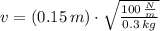 v = (0.15\,m)\cdot \sqrt{\frac{100\,\frac{N}{m} }{0.3\,kg} }