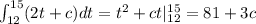 \int_{12}^{15}(2t+c)dt=t^2+ct|_{12}^{15}=81+3c
