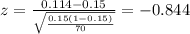 z=\frac{0.114 -0.15}{\sqrt{\frac{0.15(1-0.15)}{70}}}=-0.844