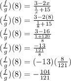 (\frac{f}{g})(8)=\frac{3-2x}{\frac{1}{x}+15 }  \\(\frac{f}{g})(8)=\frac{3-2(8)}{\frac{1}{8}+15 }\\(\frac{f}{g})(8)=\frac{3-16}{\frac{1+120}{8} } \\(\frac{f}{g})(8)=\frac{-13}{\frac{121}{8} }\\(\frac{f}{g})(8)=(-13)(\frac{8}{121} )\\(\frac{f}{g})(8)=-\frac{104}{121}