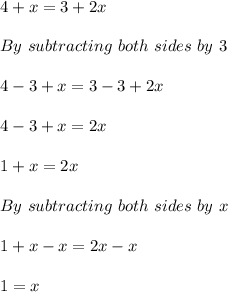 4+x=3+2x\\ \\ By\ subtracting\ both\ sides\ by\ 3\\ \\ 4-3+x=3-3+2x\\ \\ 4-3+x=2x\\ \\ 1+x=2x\\ \\ By\ subtracting\ both\ sides\ by\ x\\ \\ 1+x-x=2x-x\\ \\ 1=x