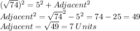 (\sqrt{74})^2=5^2+Adjacent^2\\Adjacent^2=\sqrt{74}^2-5^2=74-25=49\\Adjacent=\sqrt{49}=7 \: Units