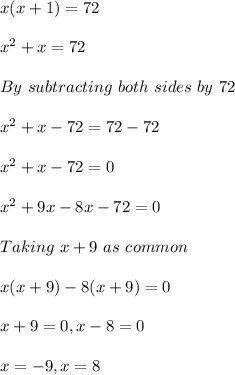 x(x+1)=72\\\\ x^{2} +x=72\\ \\ By\ subtracting\ both\ sides\ by\ 72\\ \\ x^{2} +x-72=72-72\\ \\ x^{2} +x-72=0\\ \\ x^{2} +9x-8x-72=0\\ \\ Taking\ x+9\ as\   common \\ \\ x(x+9)-8(x+9)=0\\ \\ x+9=0,x-8=0\\ \\ x=-9,x=8