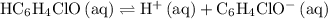 \rm HC_6H_4ClO\, (aq) \rightleftharpoons H^{+} \, (aq) + C_6H_4ClO^{-}\, (aq)