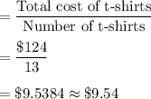 =\dfrac{\text{Total cost of t-shirts}}{\text{Number of t-shirts}}\\\\=\dfrac{\$124}{13}\\\\=\$9.5384\approx \$9.54