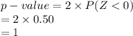 p-value=2\times P (Z < 0)\\=2\times 0.50\\=1