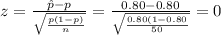 z=\frac{\hat p-p}{\sqrt{\frac{p(1-p)}{n}}}=\frac{0.80-0.80}{\sqrt{\frac{0.80(1-0.80}{50}}}=0