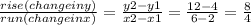 \frac{rise(changeiny)}{run(changeinx)} =\frac{y2-y1}{x2-x1} =\frac{12-4}{6-2} =\frac{8}{4}
