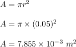 A = \pi r^2\\\\A = \pi \times (0.05)^2\\\\A = 7.855 \times 10^{-3} \ m^2