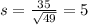 s = \frac{35}{\sqrt{49}} = 5