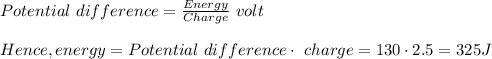 Potential\ difference = \frac{Energy }{Charge}\ volt \\\\Hence, energy = Potential\ difference\cdot\ charge= 130\cdot2.5 =325 J
