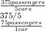 \frac{375 passengers}{5 cars} \\375/5\\\frac{75 passengers}{1 car}
