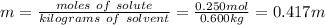 m = \frac{moles\  of\ solute}{kilograms\ of\ solvent} =\frac{0.250mol}{0.600kg} = 0.417 m