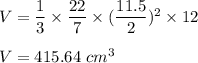 V=\dfrac{1}{3}\times \dfrac{22}{7}\times (\dfrac{11.5}{2})^2\times 12\\\\V=415.64\ cm^3