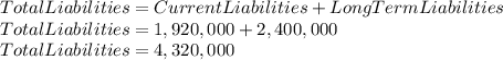 Total Liabilities = Current Liabilities + Long Term Liabilities\\Total Liabilities = 1,920,000 + 2,400,000\\Total Liabilities = 4,320,000