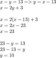 x - y = 13  =   y = x - 13\\ x = 2y + 3 \\  \\ x = 2(x - 13) + 3 \\ x = 2x - 23 \\ x = 23 \\  \\ 23 - y = 13 \\ 23 - 13 = y \\ y = 10