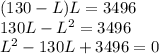 (130 - L) L = 3496\\130L - L^2=3496\\L^2 - 130L + 3496 =0