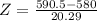 Z = \frac{590.5 - 580}{20.29}