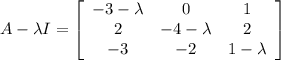 A-\lambda I=\left[\begin{array}{ccc}-3-\lambda&0&1\\2&-4-\lambda&2\\-3&-2&1-\lambda\end{array}\right]